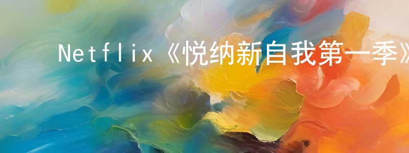 ﻿程启芬发布﻿Netflix《悦纳新自我第一季》迅雷下载/在线观看/百度云-都市/情感-美剧天堂